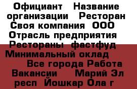 Официант › Название организации ­ Ресторан Своя компания, ООО › Отрасль предприятия ­ Рестораны, фастфуд › Минимальный оклад ­ 20 000 - Все города Работа » Вакансии   . Марий Эл респ.,Йошкар-Ола г.